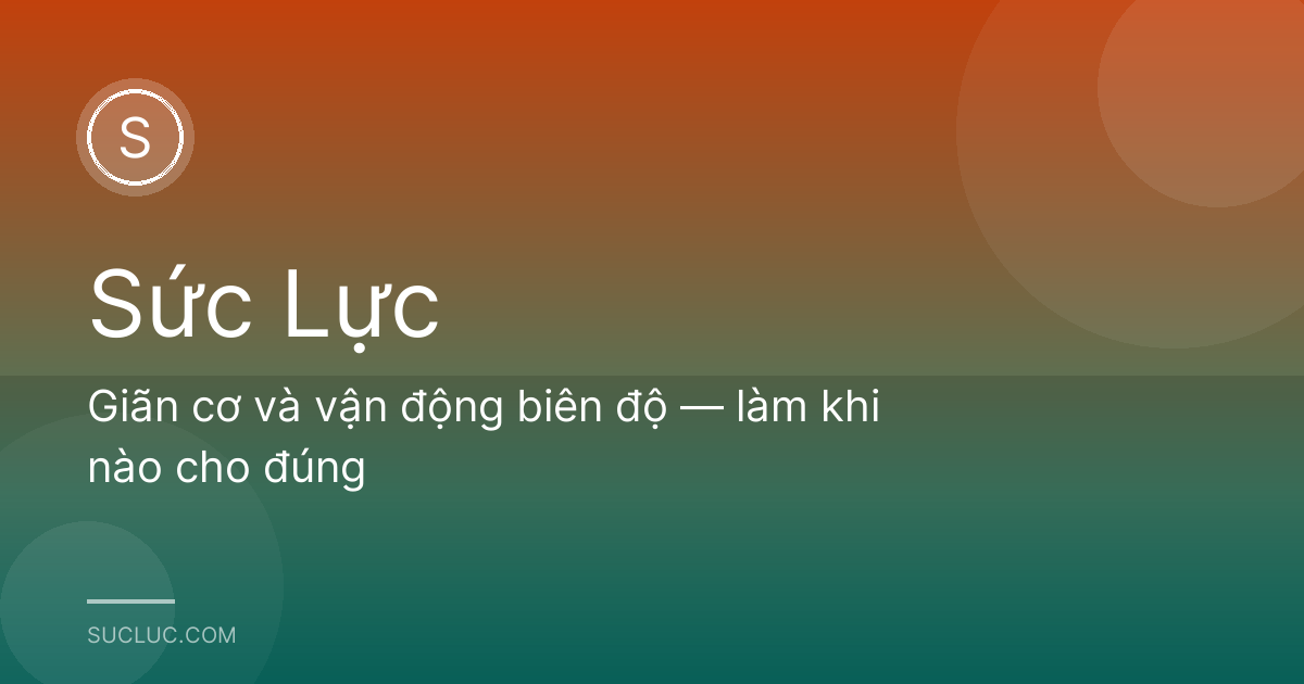Giãn cơ và vận động biên độ — làm khi nào cho đúng